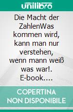 Die Macht der ZahlenWas kommen wird, kann man nur verstehen, wenn mann weiß was war!. E-book. Formato EPUB