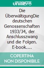 Die ÜberwältigungDie deutschen Genossenschaften 1933/34, der Anschlusszwang und die Folgen. E-book. Formato EPUB ebook
