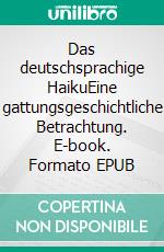 Das deutschsprachige HaikuEine gattungsgeschichtliche Betrachtung. E-book. Formato EPUB ebook