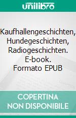 Kaufhallengeschichten, Hundegeschichten, Radiogeschichten. E-book. Formato EPUB ebook di Rolf Gänsrich