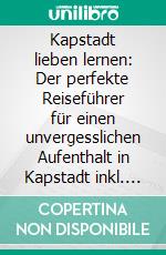 Kapstadt lieben lernen: Der perfekte Reiseführer für einen unvergesslichen Aufenthalt in Kapstadt inkl. Insider-Tipps, Tipps zum Geldsparen und Packliste. E-book. Formato EPUB ebook di Anja Bachwald