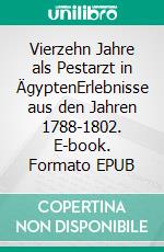 Vierzehn Jahre als Pestarzt in ÄgyptenErlebnisse aus den Jahren 1788-1802. E-book. Formato EPUB ebook di Enrico di Wolmar