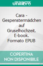 Cara - Gespenstermädchen auf Gruselhochzeit. E-book. Formato EPUB ebook