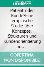 Patient oder Kunde?Eine empirische Studie über Konzepte, Strukturen und Kundenorientierung in Krankenhäusern. E-book. Formato EPUB ebook