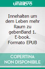 Innehalten um dem Leben mehr Raum zu gebenBand 1. E-book. Formato EPUB ebook di Lioba Werth