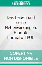 Das Leben und seine Nebenwirkungen. E-book. Formato EPUB ebook