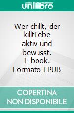 Wer chillt, der killtLebe aktiv und bewusst. E-book. Formato EPUB ebook