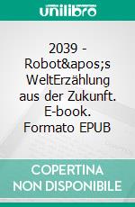 2039 - Robot&apos;s WeltErzählung aus der Zukunft. E-book. Formato EPUB