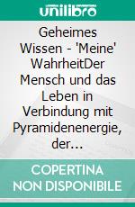 Geheimes Wissen - "Meine" WahrheitDer Mensch und das Leben in Verbindung mit Pyramidenenergie, der atlantischen Numerologie  und der Quantenphysik!. E-book. Formato EPUB ebook