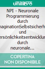 NPI - Neuronale Programmierung durch ImaginationSelbstsicherheit und Persönlichkeitsentwicklung durch neuronale Programmierung des Unterbewusstseins mittels Imagination. E-book. Formato EPUB ebook