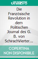 Die Französische Revolution in dem Politischen Journal des G. B. von SchirachVierter Teil: 1794. E-book. Formato EPUB ebook