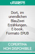Dort, im unendlichen BlauZwei Erzählungen. E-book. Formato EPUB ebook