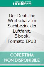 Der Deutsche Wortschatz im Sachbezirk der Luftfahrt. E-book. Formato EPUB ebook