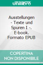 Ausstellungen - Texte und Spuren I -. E-book. Formato EPUB ebook