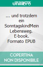 ... und trotzdem ein SonntagskindMein Lebensweg. E-book. Formato EPUB ebook di Christel Bethke