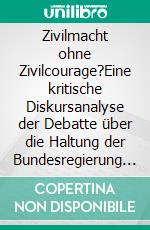 Zivilmacht ohne Zivilcourage?Eine kritische Diskursanalyse der Debatte über die Haltung der Bundesregierung zur Libyen-Intervention in vier deutschen Qualitätszeitungen. E-book. Formato EPUB ebook di Hüseyin Demir