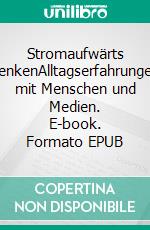 Stromaufwärts denkenAlltagserfahrungen mit Menschen und Medien. E-book. Formato EPUB ebook