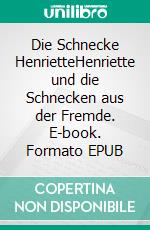 Die Schnecke HenrietteHenriette und die Schnecken aus der Fremde. E-book. Formato EPUB ebook