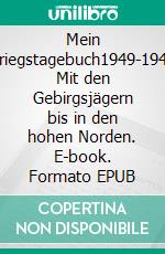 Mein Kriegstagebuch1949-1945 Mit den Gebirgsjägern bis in den hohen Norden. E-book. Formato EPUB ebook