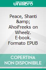 Peace, Shanti & AhoiFreeks on Wheelz. E-book. Formato EPUB ebook di Phillip-Alexander Schubert