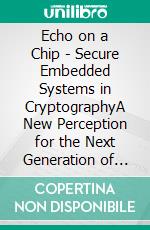Echo on a Chip - Secure Embedded Systems in CryptographyA New Perception for the Next Generation of Micro-Controllers handling Encryption for Mobile Messaging. E-book. Formato EPUB ebook