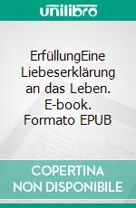 ErfüllungEine Liebeserklärung an das Leben. E-book. Formato EPUB ebook