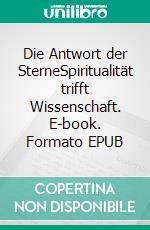 Die Antwort der SterneSpiritualität trifft Wissenschaft. E-book. Formato EPUB ebook