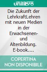 Die Zukunft der LehrkraftLehren mit neuen Medien in der Erwachsenen- und Altenbildung. E-book. Formato EPUB