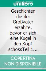 Geschichten die der Großvater erzählte, bevor er sich eine Kugel in den Kopf schossTeil 1 Kindheit - Arbeit - Abenteuer. E-book. Formato EPUB ebook di Günter Busse