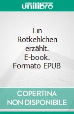 Ein Rotkehlchen erzählt. E-book. Formato EPUB ebook