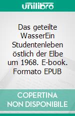 Das geteilte WasserEin Studentenleben östlich der Elbe um 1968. E-book. Formato EPUB ebook di Jürgen Ostwald