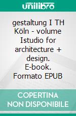 gestaltung I TH Köln - volume Istudio for architecture + design. E-book. Formato EPUB ebook