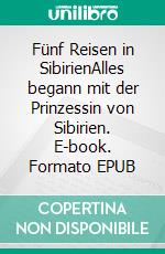 Fünf Reisen in SibirienAlles begann mit der Prinzessin von Sibirien. E-book. Formato EPUB ebook