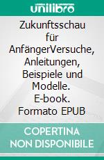 Zukunftsschau für AnfängerVersuche, Anleitungen, Beispiele und Modelle. E-book. Formato EPUB ebook di Harry Eilenstein