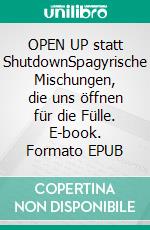 OPEN UP statt ShutdownSpagyrische Mischungen, die uns öffnen für die Fülle. E-book. Formato EPUB ebook