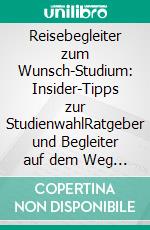 Reisebegleiter zum Wunsch-Studium: Insider-Tipps zur StudienwahlRatgeber und Begleiter auf dem Weg zum persönlichen Top-Studiengang, mit Tipps vom Professor. E-book. Formato EPUB ebook di Thomas Schlegel