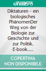 Diktaturen - ein biologisches PhänomenDer Weg von der Biologie zur Geschichte und zur Politik. E-book. Formato EPUB ebook