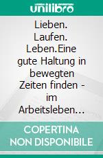 Lieben. Laufen. Leben.Eine gute Haltung in bewegten Zeiten finden - im Arbeitsleben und beim Marathon.. E-book. Formato EPUB ebook di Anke von Platen