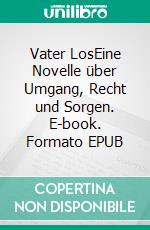 Vater LosEine Novelle über Umgang, Recht und Sorgen. E-book. Formato EPUB ebook