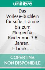 Das Vorlese-Büchlein für süße Träume bis zum Morgenfür Kinder von 3-8 Jahren. E-book. Formato EPUB ebook