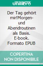 Der Tag gehört mir!Morgen- und Abendroutinen als Basis. E-book. Formato EPUB ebook di Mike Rathje