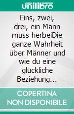 Eins, zwei, drei, ein Mann muss herbeiDie ganze Wahrheit über Männer und wie du eine glückliche Beziehung führst. E-book. Formato EPUB ebook