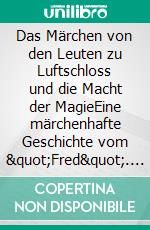 Das Märchen von den Leuten zu Luftschloss und die Macht der MagieEine märchenhafte Geschichte vom &quot;Fred&quot;. E-book. Formato EPUB