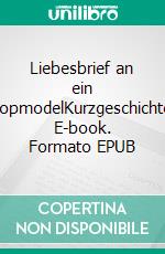 Liebesbrief an ein TopmodelKurzgeschichte. E-book. Formato EPUB ebook