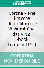 Corona - eine kritische BetrachtungDie Wahrheit über das Virus. E-book. Formato EPUB ebook di Max E. Grabmayr