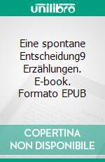 Eine spontane Entscheidung9 Erzählungen. E-book. Formato EPUB ebook