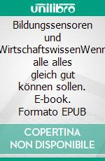 Bildungssensoren und WirtschaftswissenWenn alle alles gleich gut können sollen. E-book. Formato EPUB ebook