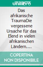 Das afrikanische TraumaDie vergessene Ursache für das Elend in vielen afrikanischen Ländern. E-book. Formato EPUB ebook