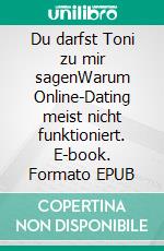 Du darfst Toni zu mir sagenWarum Online-Dating meist nicht funktioniert. E-book. Formato EPUB