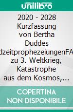 2020 - 2028 Kurzfassung von Bertha Duddes EndzeitprophezeiungenFAQs zu 3. Weltkrieg, Katastrophe aus dem Kosmos, Antichrist, Wiederkunft Jesu, Endzeitgericht, Neue Erde. E-book. Formato EPUB ebook